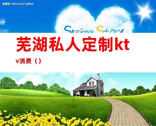 芜湖私人定制ktv消费()
