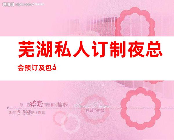 芜湖私人订制夜总会预订及包厢消费水平