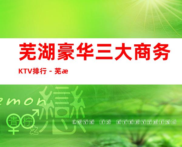 芜湖豪华三大商务KTV排行－芜湖好玩夜总会哪家好？