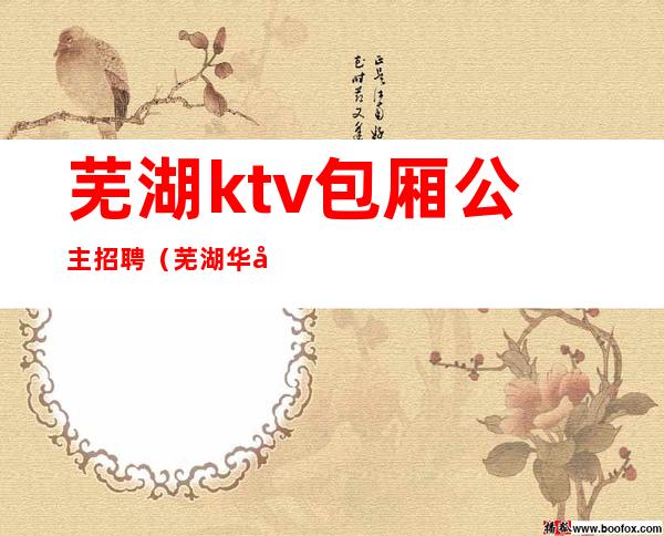 芜湖ktv包厢公主招聘（芜湖华府一号ktv公主）