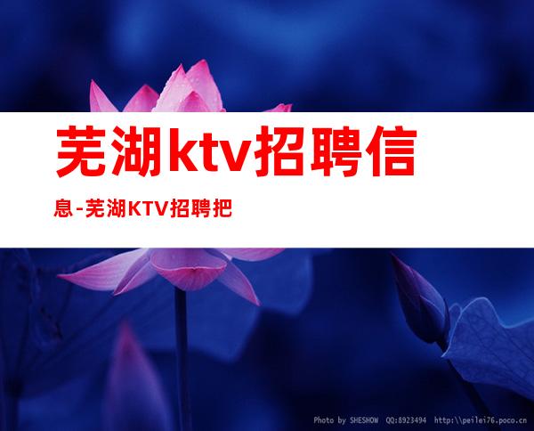 芜湖ktv招聘信息-芜湖KTV招聘把握青春让生活过的更好