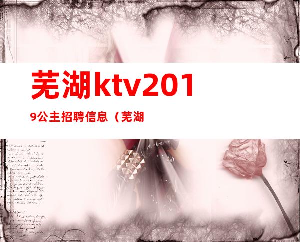 芜湖ktv2019公主招聘信息(芜湖ktv招聘公关)