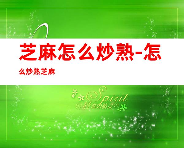 芝麻怎么炒熟-怎么炒熟芝麻