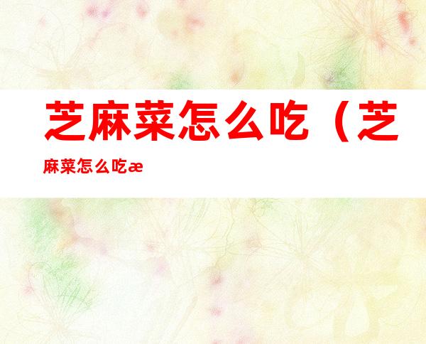芝麻菜怎么吃(芝麻菜怎么吃比较好)