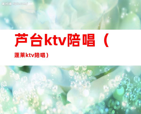 芦台ktv陪唱(蓬莱ktv陪唱)