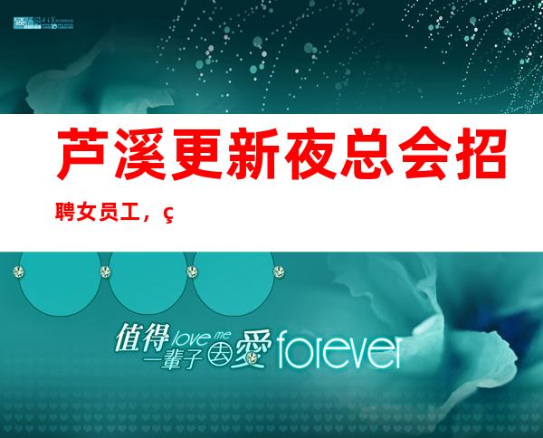 芦溪更新夜总会招聘女员工,现结12,美好们可来了解