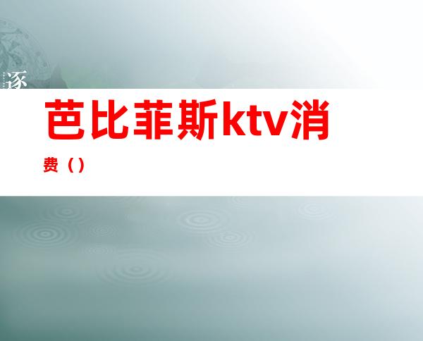 芭比菲斯ktv消费()