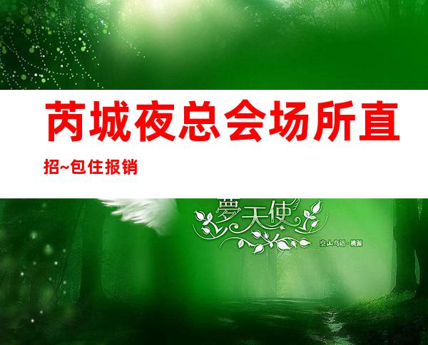 芮城夜总会场所直招~包住/报销路费~找好上班的夜总会