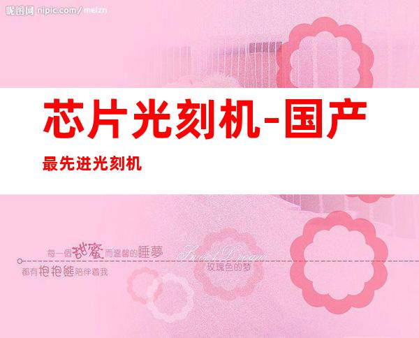 芯片光刻机-国产最先进光刻机