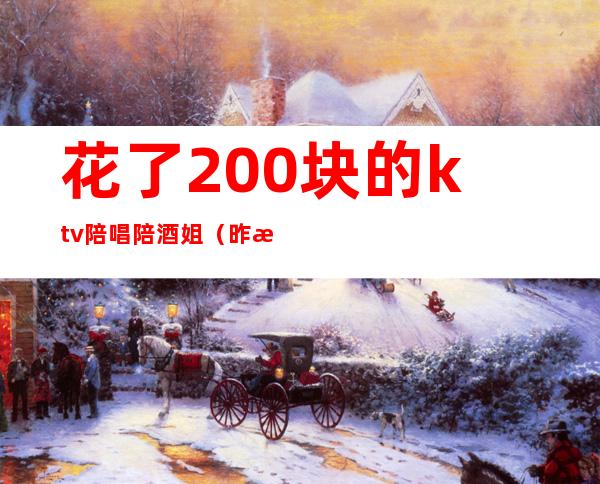 花了200块的ktv陪唱陪酒姐(昨晚去ktv找了个陪唱)