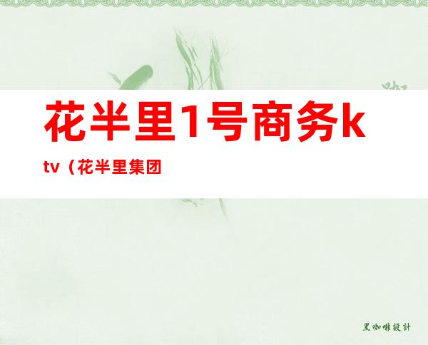 花半里1号商务ktv(花半里集团)