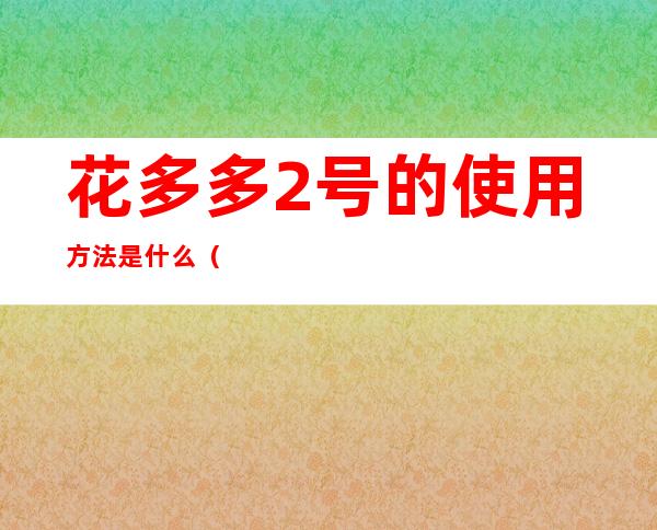 花多多2号的使用方法是什么（花多多2号怎么使用?）