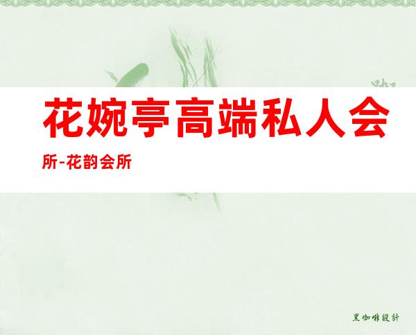 花婉亭高端私人会所-花韵会所消费高吗