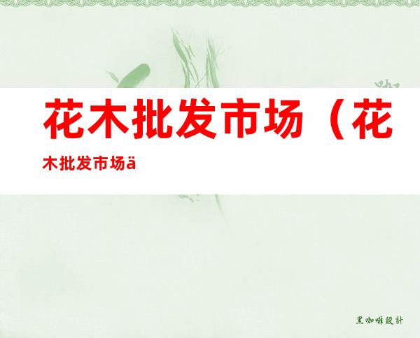 花木批发市场（花木批发市场东湖花木城）