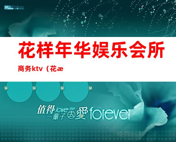 花样年华娱乐会所商务ktv（花样年华国际娱乐会所）