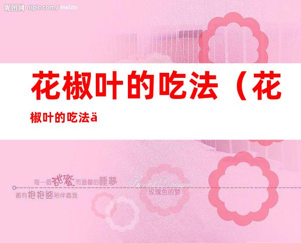 花椒叶的吃法(花椒叶的吃法与功效)