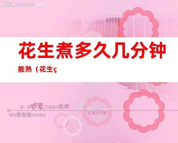 花生煮多久几分钟能熟（花生煮多久几分钟能熟啊）
