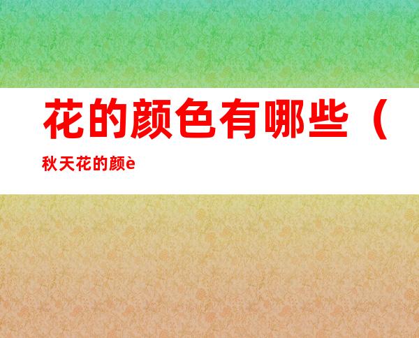 花的颜色有哪些(秋天花的颜色有哪些)