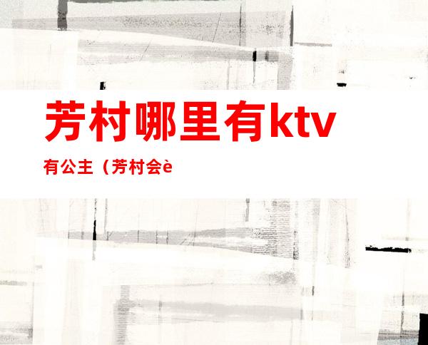 芳村哪里有ktv有公主(芳村会聚ktv)