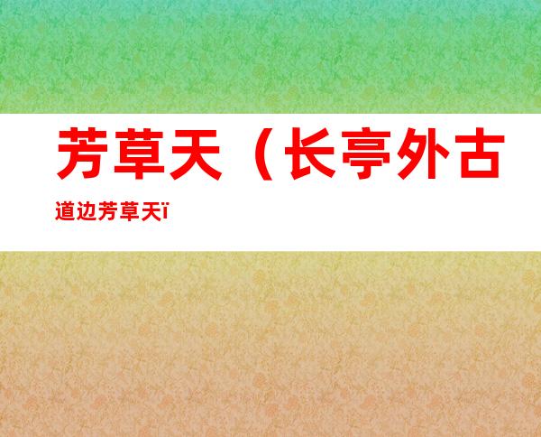 芳草天（长亭外古道边芳草天）