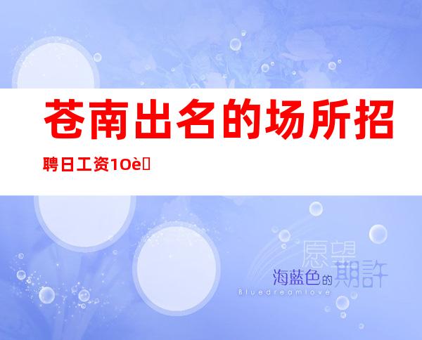 苍南出名的场所招聘/日工资1O至1O/年底旺季