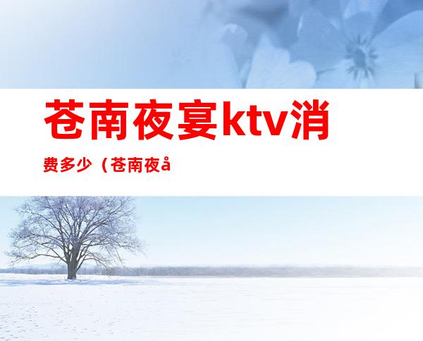 苍南夜宴ktv消费多少（苍南夜宴歌厅）