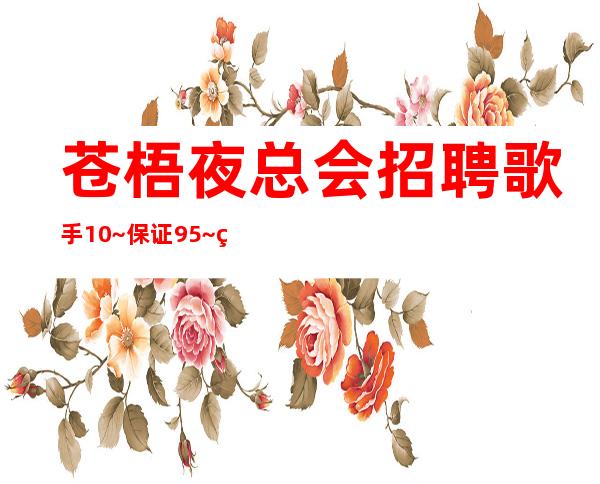 苍梧夜总会招聘歌手10~保证95%~等待你的加入