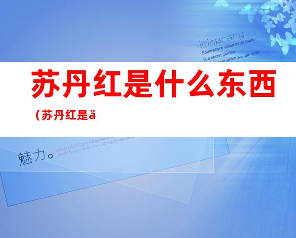 苏丹红是什么东西（苏丹红是一种）
