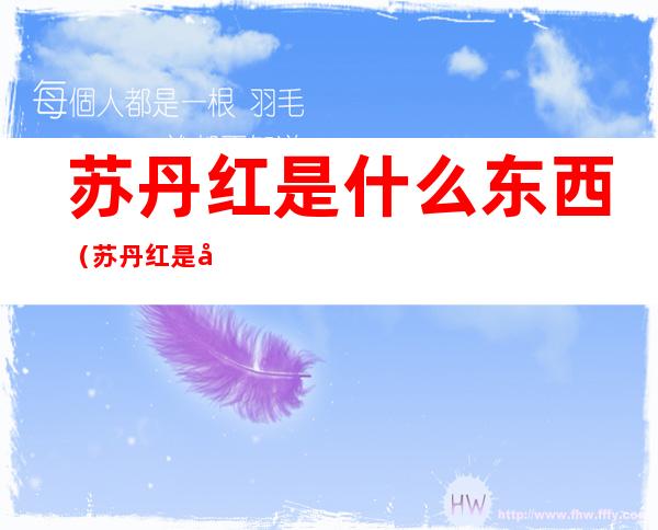 苏丹红是什么东西(苏丹红是干什么用的)