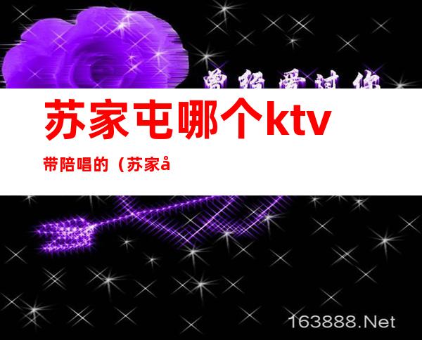 苏家屯哪个ktv带陪唱的(苏家屯哪个ktv带陪唱的)