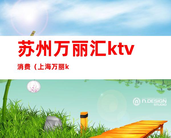 苏州万丽汇ktv消费(上海万丽ktv)