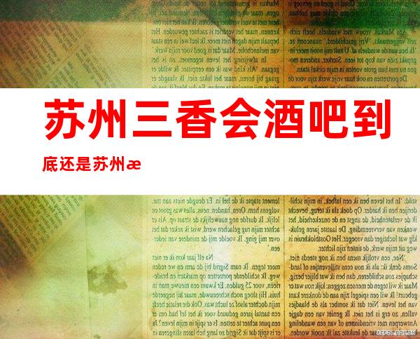 苏州三香会酒吧到底还是苏州排名前三的酒吧消费价格详情