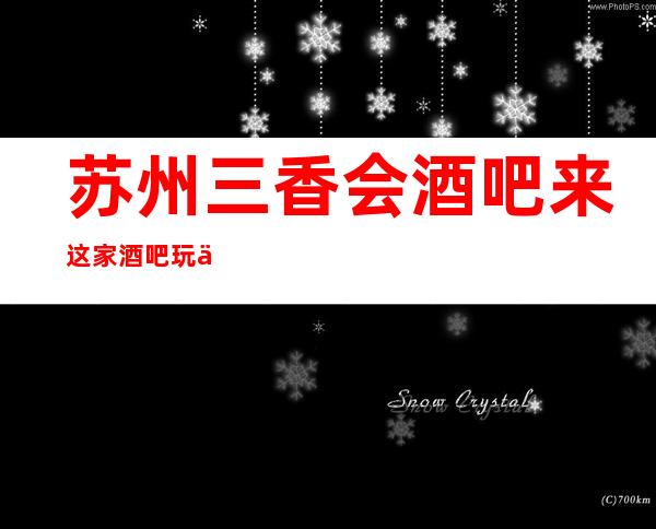 苏州三香会酒吧来这家酒吧玩一定不后悔因为女孩颜子高