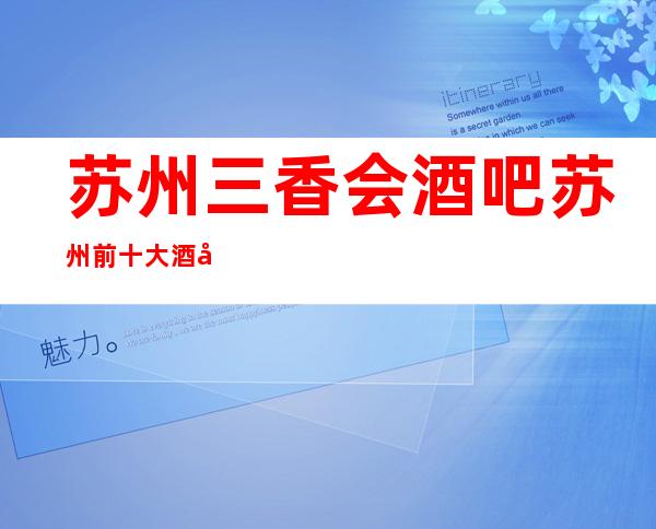 苏州三香会酒吧/苏州前十大酒吧包间预定