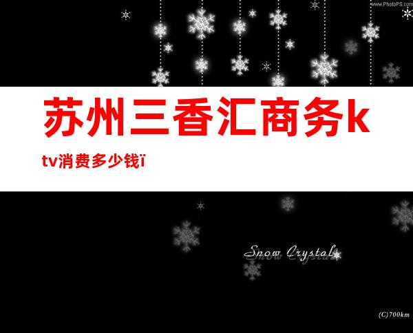 苏州三香汇商务ktv消费多少钱(苏州三香会KTV怎么样)
