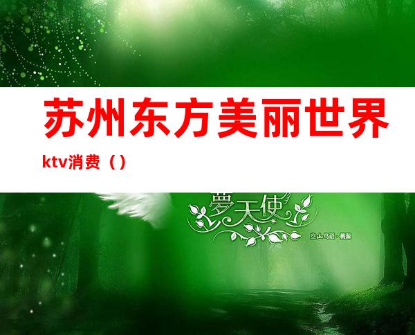苏州东方美丽世界ktv消费()