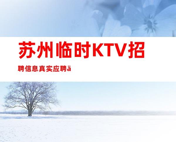 苏州临时KTV招聘信息真实应聘信息