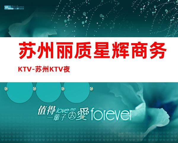 苏州丽质星辉商务KTV-苏州KTV夜总会不可错过这家
