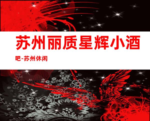 苏州丽质星辉小酒吧-苏州休闲酒吧不可错过这家