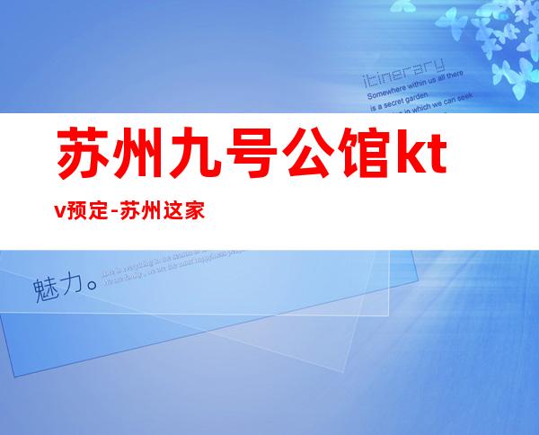 苏州九号公馆ktv预定-苏州这家夜总会你还没去过吗