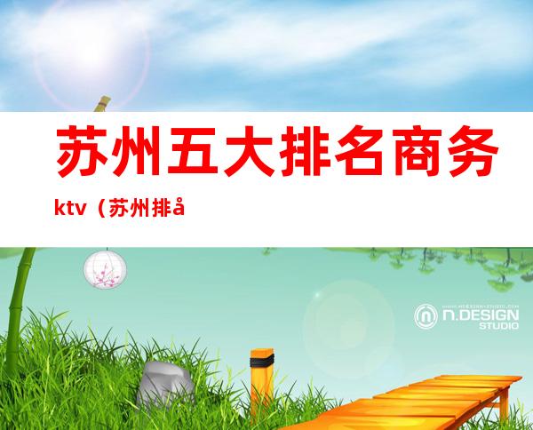 苏州五大排名商务ktv（苏州排名第一）