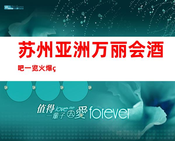 苏州亚洲万丽会酒吧一览火爆的酒吧排行榜消费价格水平