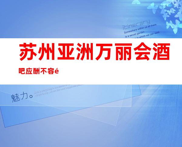 苏州亚洲万丽会酒吧应酬不容错过的酒吧，风生水起