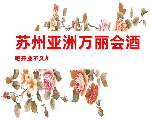 苏州亚洲万丽会酒吧开业不久就做到酒吧的头牌无人能及