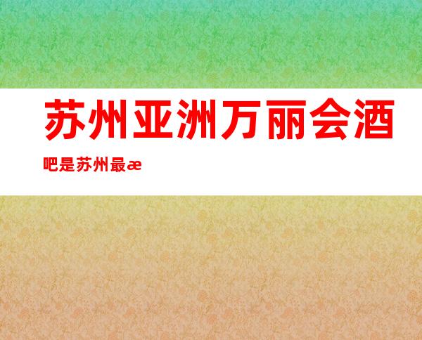 苏州亚洲万丽会酒吧是苏州最有格调的星酒吧