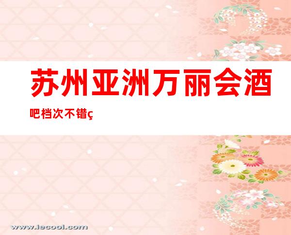 苏州亚洲万丽会酒吧档次不错的酒吧订房-请客必备