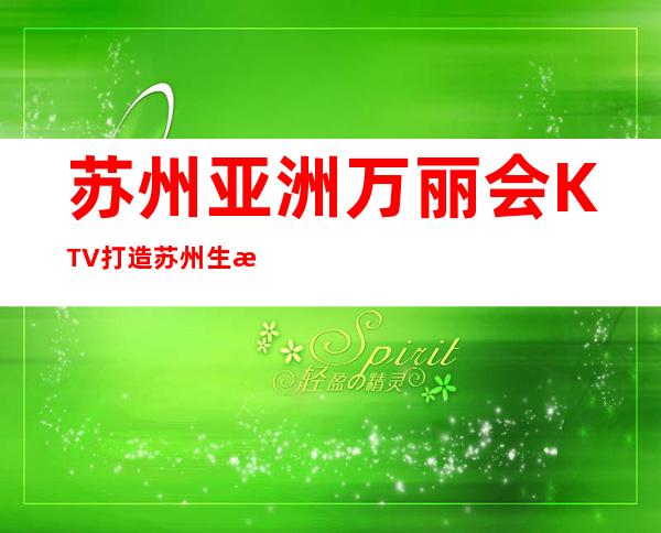 苏州亚洲万丽会KTV打造苏州生意火爆及档次更高的夜总会