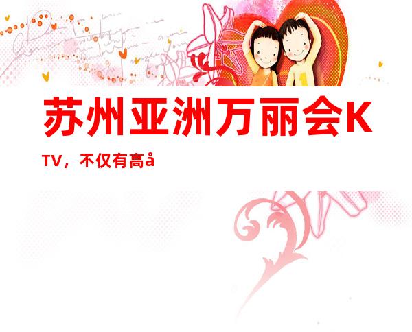 苏州亚洲万丽会KTV，不仅有高品质的装修也是金碧辉煌