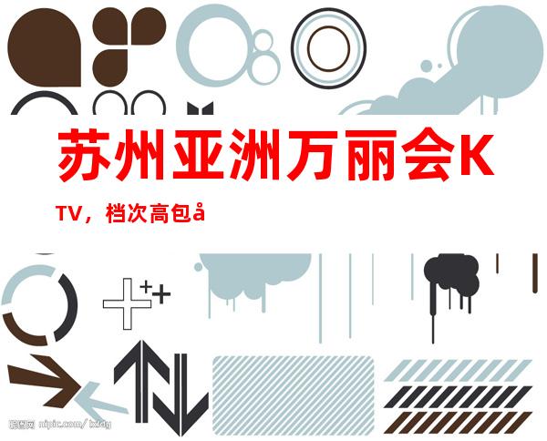 苏州亚洲万丽会KTV，档次高包厢环境好的高端夜总会