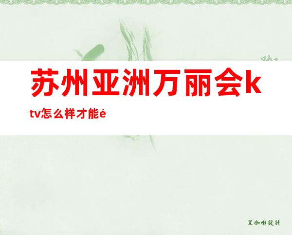 苏州亚洲万丽会ktv怎么样才能预定到包厢消费价格详情